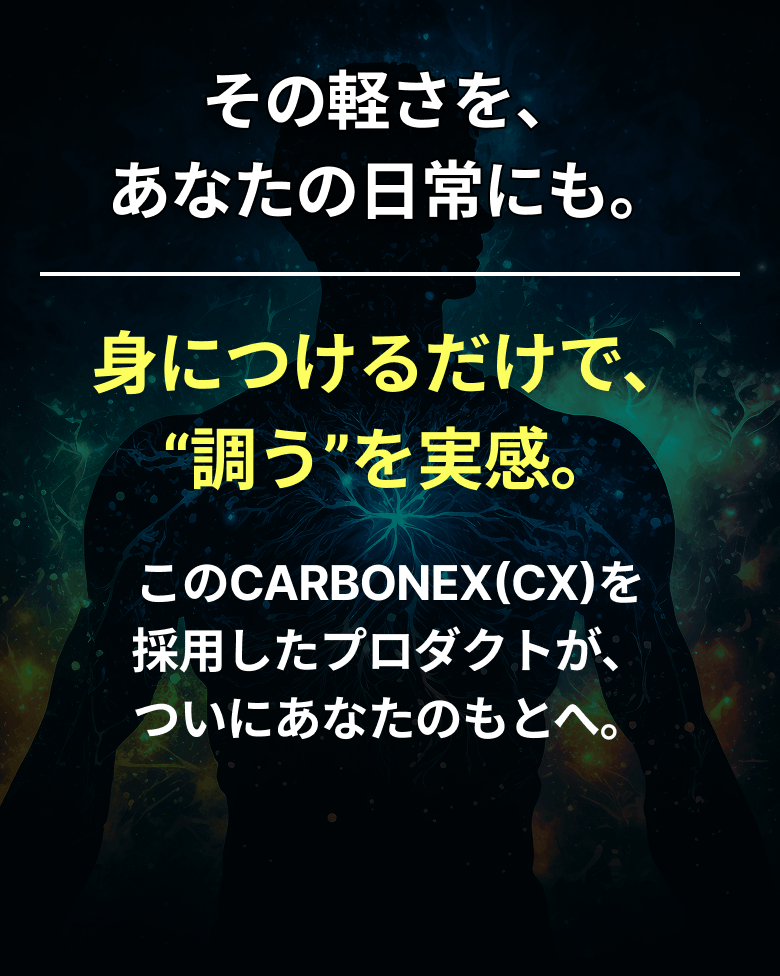 その軽さを、あなたの日常にも。身につけるだけで、“調う”を実感。このCARBONEX(CX)を採用したプロダクトが、ついにあなたのもとへ。